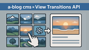 a-blog cms と View Transitions API で作るページ遷移のアニメーションの実装について