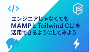 エンジニアじゃなくても MAMP と Tailwind CLI を活用できるようにしてみよう