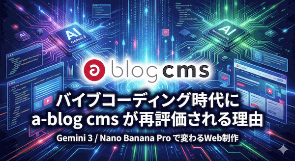 バイブコーディング時代に a-blog cms が再評価される理由。 Gemini 3 / Nano Banana Pro で変わるWeb制作